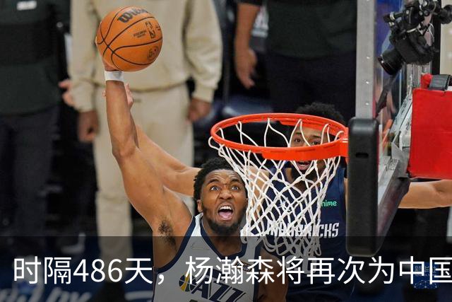 时隔486天，杨瀚森将再次为中国男篮出战