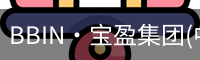 BBIN·宝盈集团(中国)有限公司官网·官方唯一APP